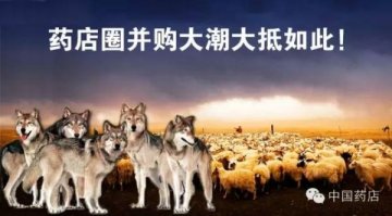 药店圈的并购就这么残忍！养20头狼，去吃掉43万只羊